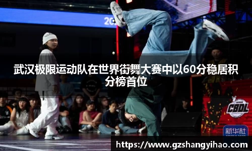 武汉极限运动队在世界街舞大赛中以60分稳居积分榜首位